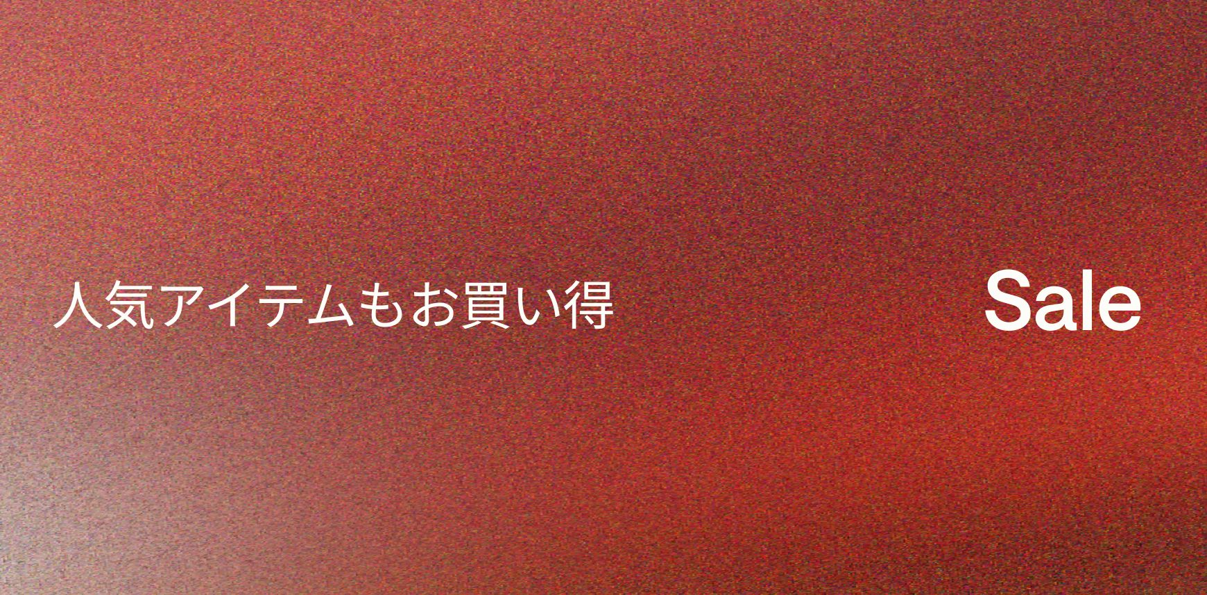 大人気アイテムも驚きの価格に。今だけのチャンス。