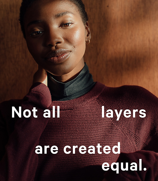 Not all layers are created equal. SHOP WHAT'S NEW