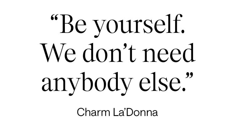 Be yourself. We don't need anybody else. - Charm La'Donna