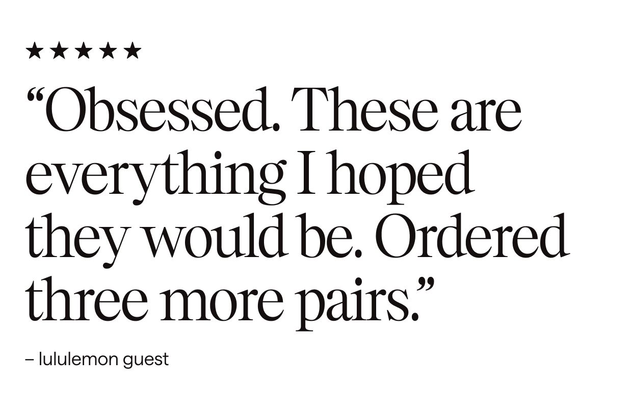 'Obsessed. These are everything I hoped they would be. Ordered three more pairs.'