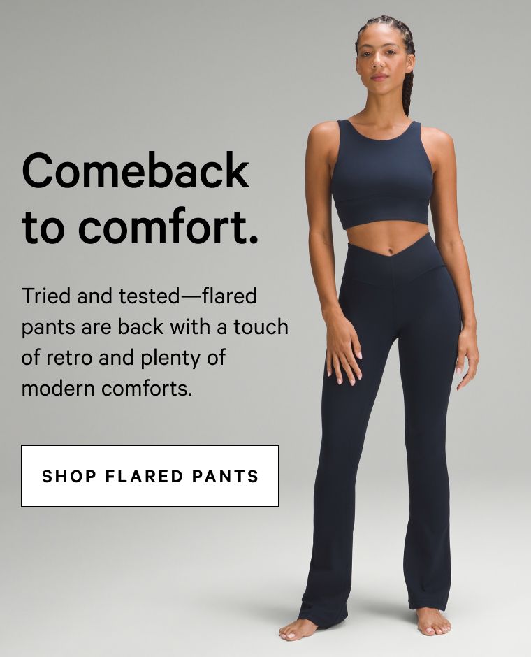 Comeback to comfort. Tried and tested—flared pants are back with a touch of retro and plenty of modern comforts. SHOP FLARED PANTS