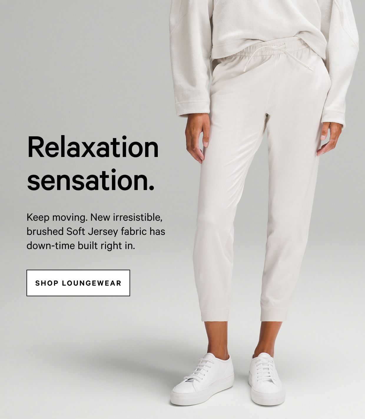 Relaxation sensation. SHOP LOUNGEWEAR